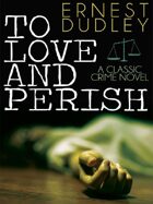 To Love and Perish: A Classic Crime Novel