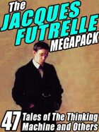 The Jacques Futrelle Megapack: 47 Tales of The Thinking Machine and Others