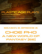 Plastic Age Plays Season 2, Episode 2: Choe Pho A New World of Fantasy 5e