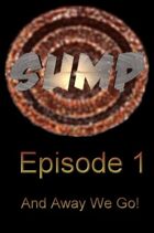 Sump Episode 1 "And Away We Go!"