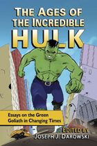 The Ages of the Incredible Hulk: Essays on the Green Goliath in Changing Times