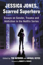 Jessica Jones, Scarred Superhero: Essays on Gender, Trauma and Addiction in the Netflix Series