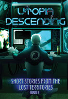 Utopia Descending: Short Stories From The Lost Territories Book 1