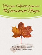 Thirteen Meditations on #EarwormNinja, with Two Bonus Games for Online Amusement