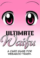 Ultimate Waifu: A Card Game for Weeaboo Trash!